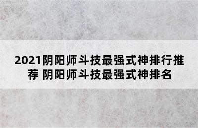 2021阴阳师斗技最强式神排行推荐 阴阳师斗技最强式神排名